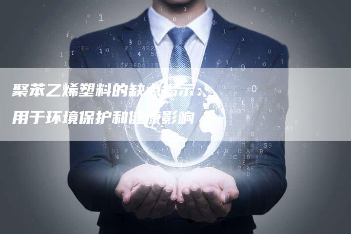 聚苯乙烯塑料的缺点揭示：用于环境保护和健康影响