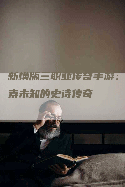 新横版三职业传奇手游：探索未知的史诗传奇