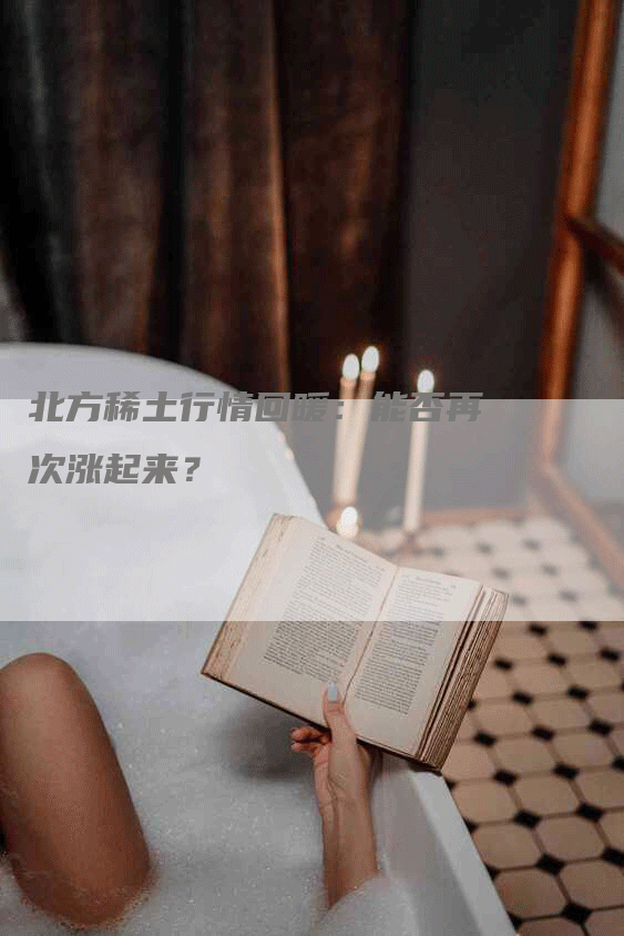 北方稀土行情回暖：能否再次涨起来？