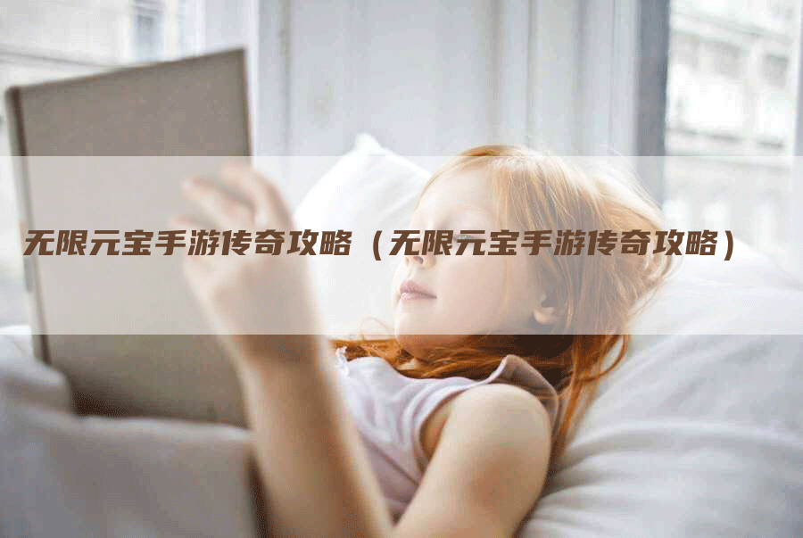 无限元宝手游传奇攻略（无限元宝手游传奇攻略）