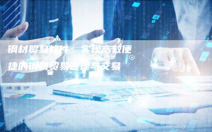 钢材贸易软件：实现高效便捷的钢材贸易管理与交易