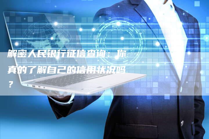 解密人民银行征信查询：你真的了解自己的信用状况吗？