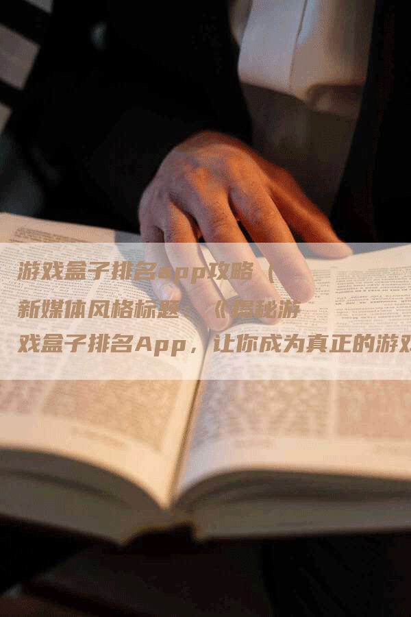 游戏盒子排名app攻略（新媒体风格标题：《揭秘游戏盒子排名App，让你成为真正的游戏达人！》）