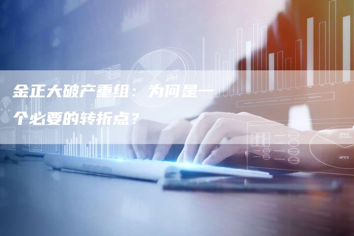 金正大破产重组：为何是一个必要的转折点？