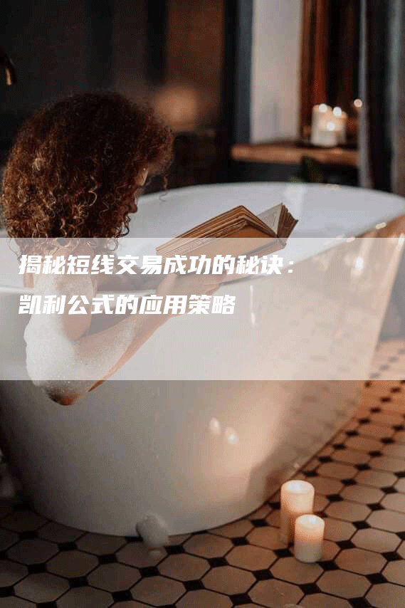 揭秘短线交易成功的秘诀：凯利公式的应用策略