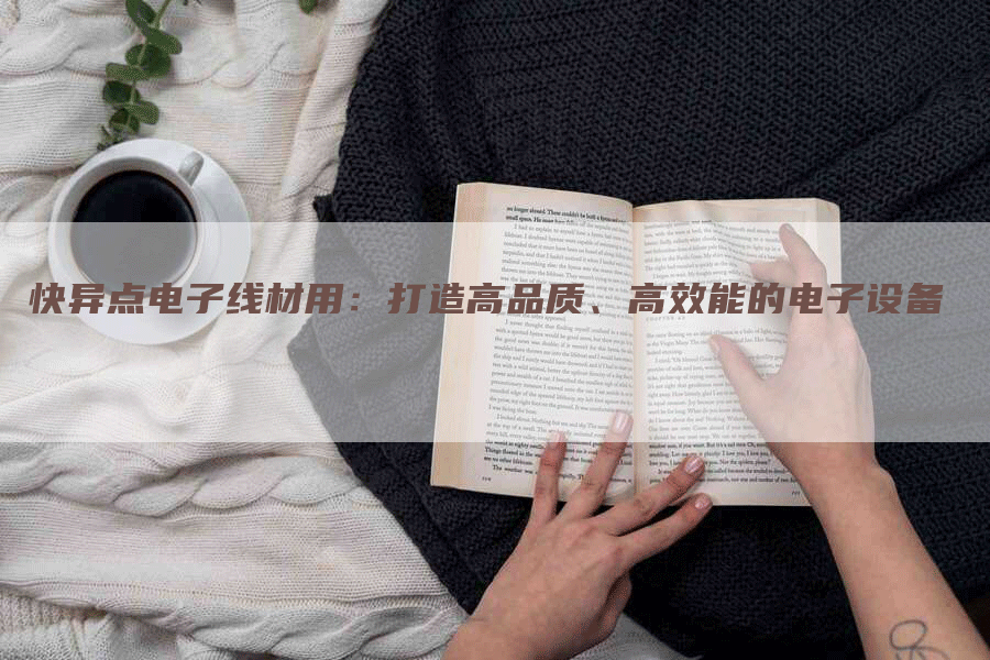 快异点电子线材用：打造高品质、高效能的电子设备