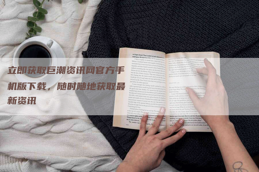 立即获取巨潮资讯网官方手机版下载，随时随地获取最新资讯