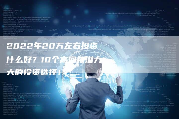 2022年20万左右投资什么好？10个高回报潜力大的投资选择！