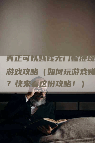 真正可以赚钱无门槛提现的游戏攻略（如何玩游戏赚钱？快来看这份攻略！）