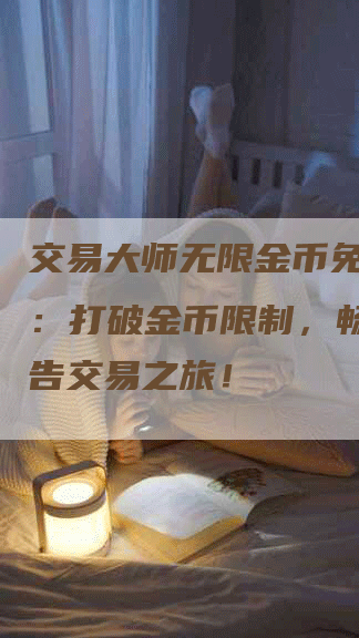 交易大师无限金币免广告版：打破金币限制，畅享无广告交易之旅！