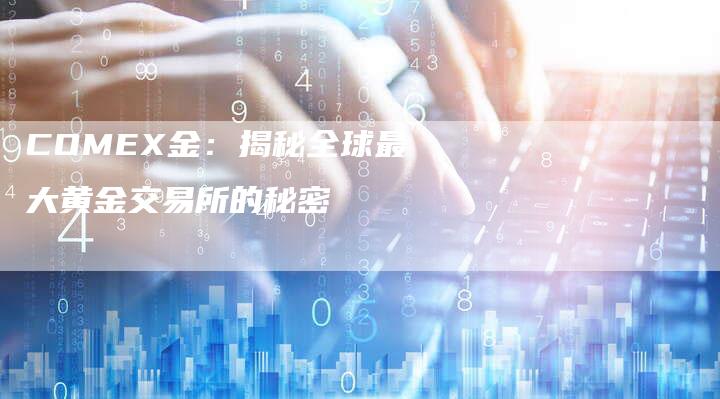 COMEX金：揭秘全球最大黄金交易所的秘密