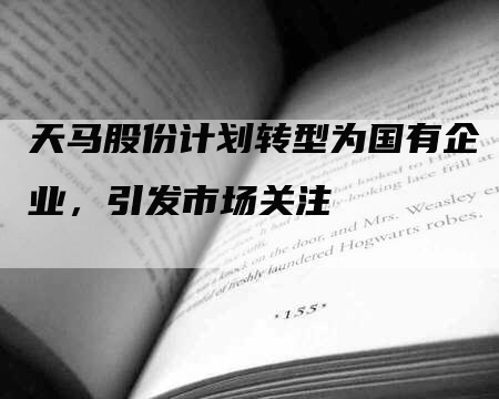 天马股份计划转型为国有企业，引发市场关注