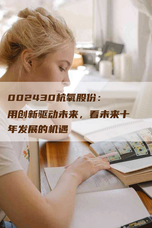 002430杭氧股份： 用创新驱动未来，看未来十年发展的机遇