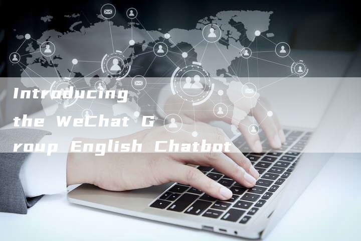 Introducing the WeChat Group English Chatbot