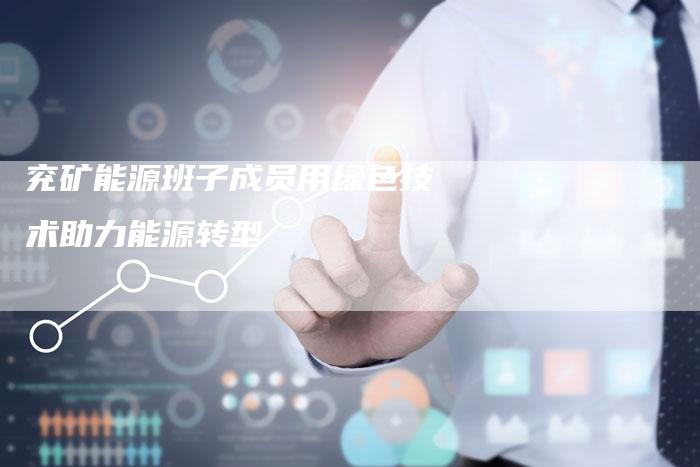 兖矿能源班子成员用绿色技术助力能源转型