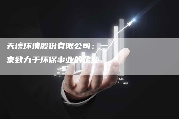 天壕环境股份有限公司：一家致力于环保事业的企业