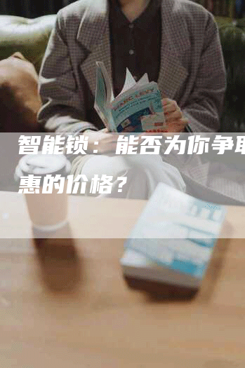 智能锁：能否为你争取更优惠的价格？