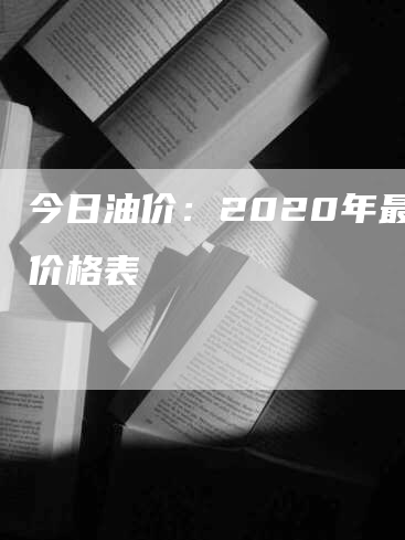 今日油价：2020年最新价格表