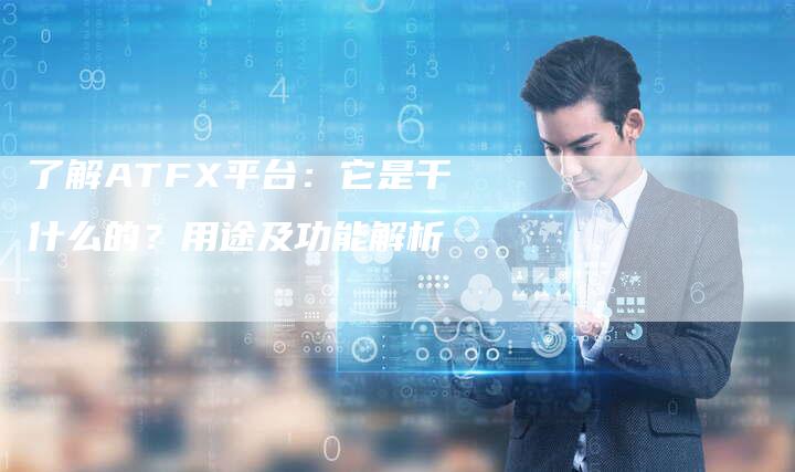 了解ATFX平台：它是干什么的？用途及功能解析