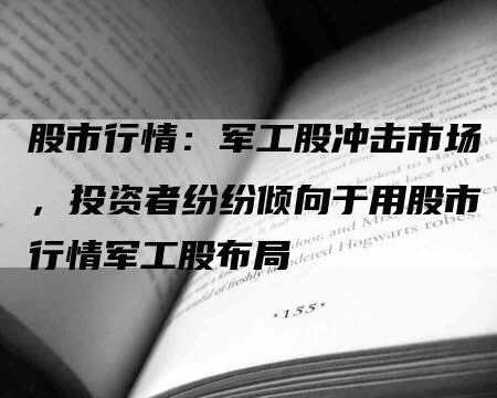 股市行情：军工股冲击市场，投资者纷纷倾向于用股市行情军工股布局