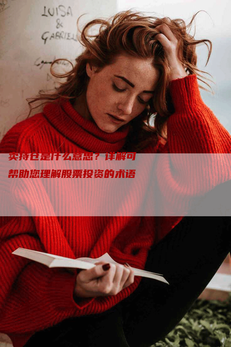 卖持仓是什么意思？详解可帮助您理解股票投资的术语