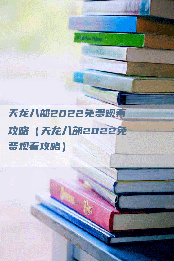 天龙八部2022免费观看攻略（天龙八部2022免费观看攻略）