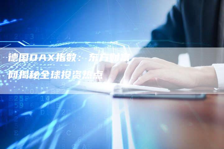 德国DAX指数：东方财富网揭秘全球投资热点