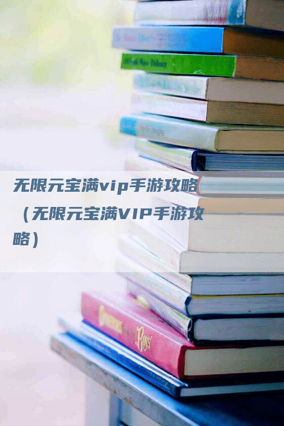 无限元宝满vip手游攻略（无限元宝满VIP手游攻略）