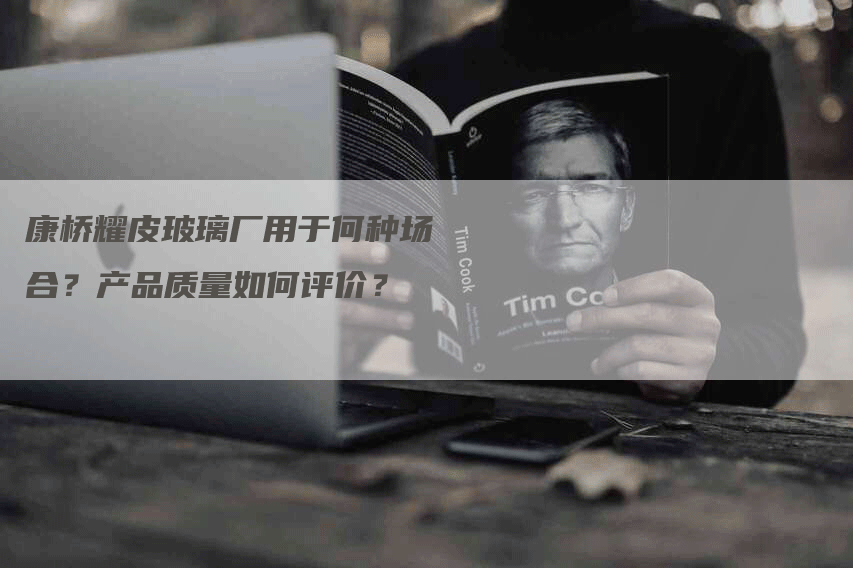 康桥耀皮玻璃厂用于何种场合？产品质量如何评价？