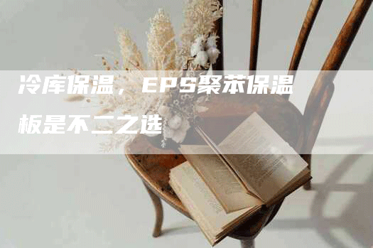 冷库保温，EPS聚苯保温板是不二之选