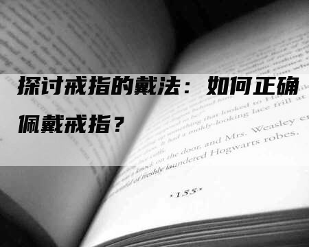 探讨戒指的戴法：如何正确佩戴戒指？