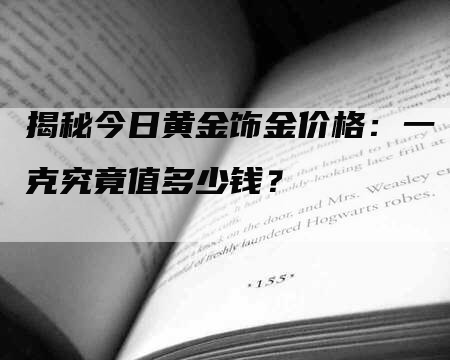 揭秘今日黄金饰金价格：一克究竟值多少钱？