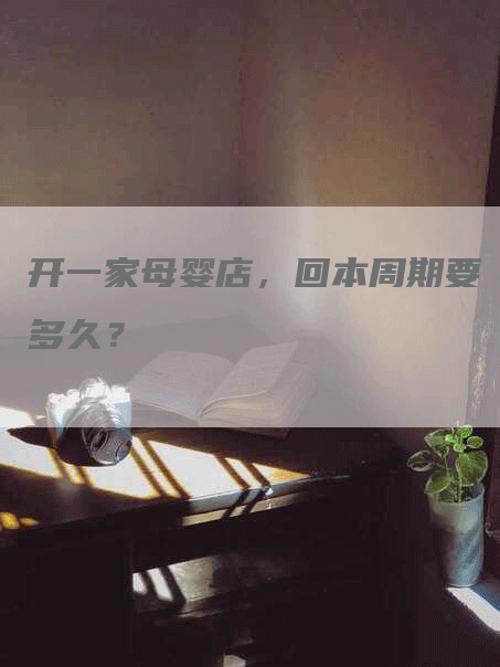 开一家母婴店，回本周期要多久？