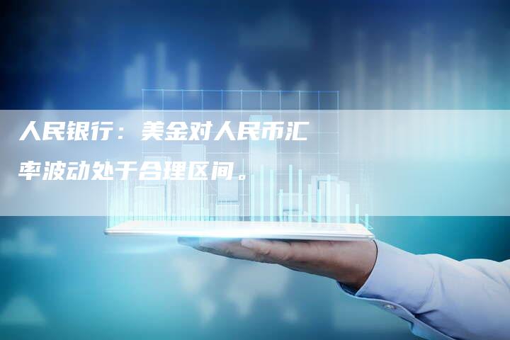 人民银行：美金对人民币汇率波动处于合理区间。