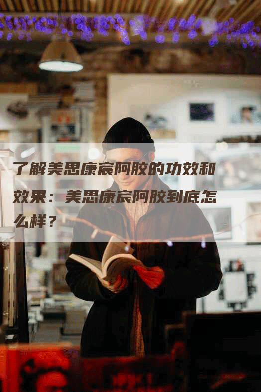 了解美思康宸阿胶的功效和效果：美思康宸阿胶到底怎么样？