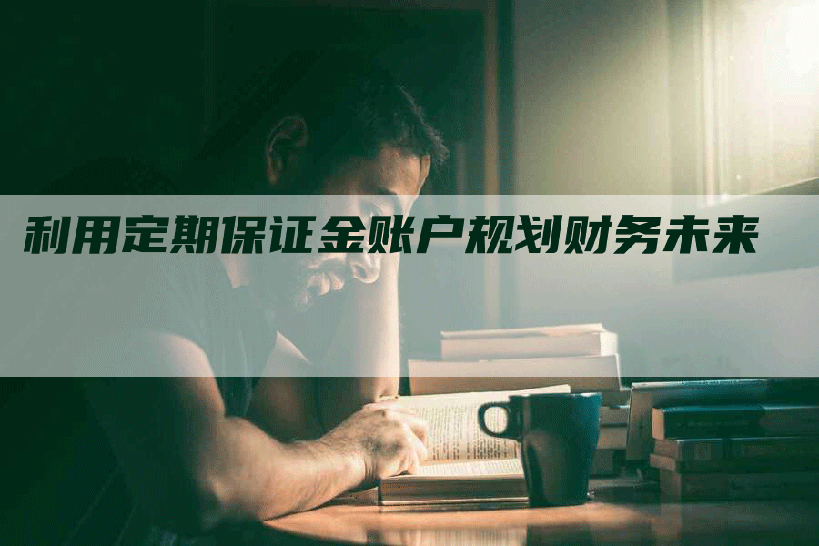 利用定期保证金账户规划财务未来