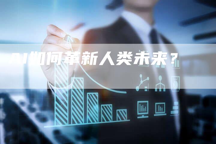 AI如何革新人类未来？