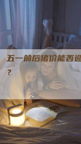 五一前后猪价能否迎来上涨？