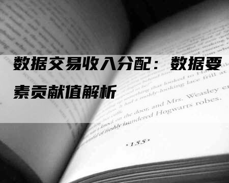 数据交易收入分配：数据要素贡献值解析