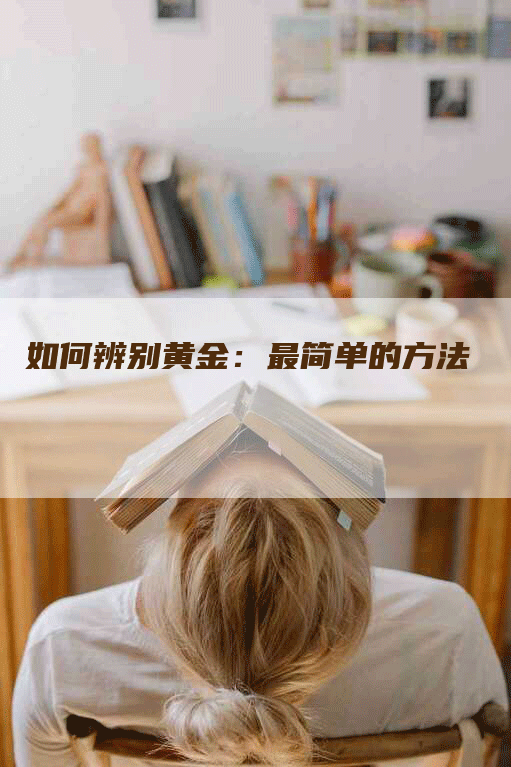 如何辨别黄金：最简单的方法