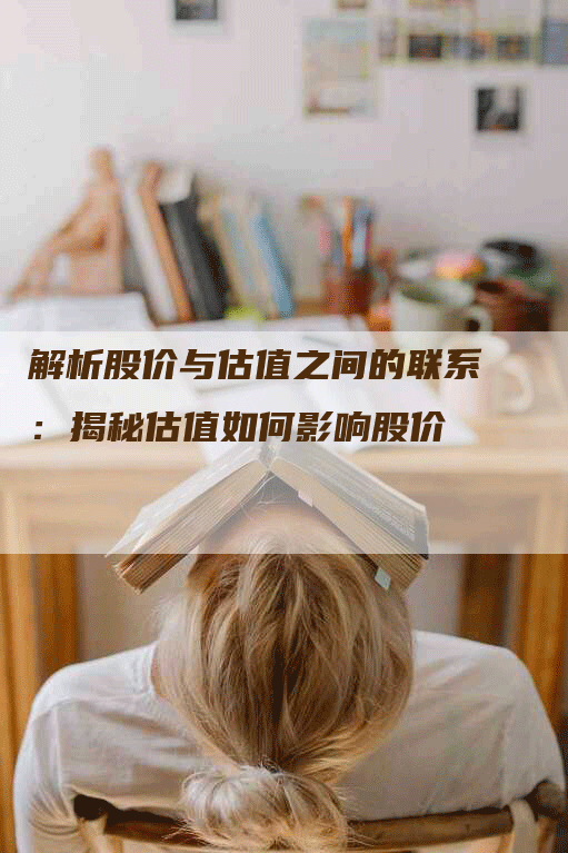 解析股价与估值之间的联系：揭秘估值如何影响股价