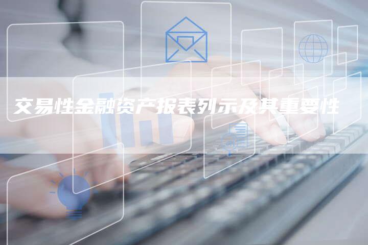 交易性金融资产报表列示及其重要性