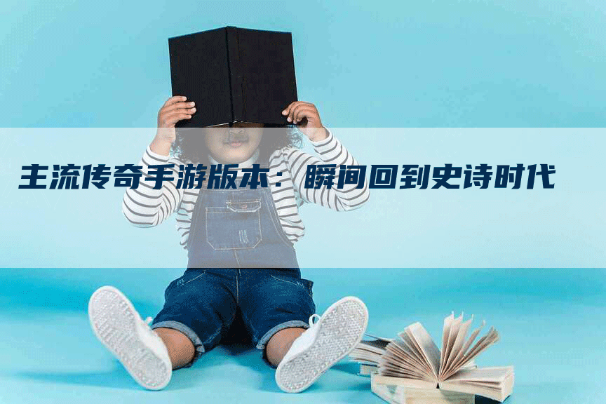 主流传奇手游版本：瞬间回到史诗时代