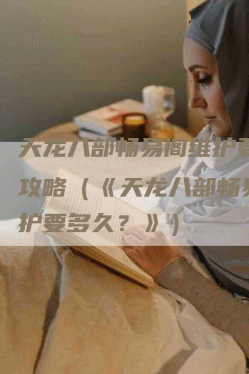 天龙八部畅易阁维护要多久攻略（《天龙八部畅易阁维护要多久？》）