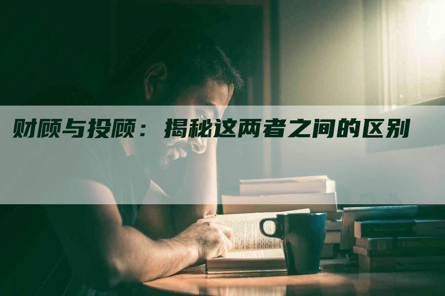 财顾与投顾：揭秘这两者之间的区别