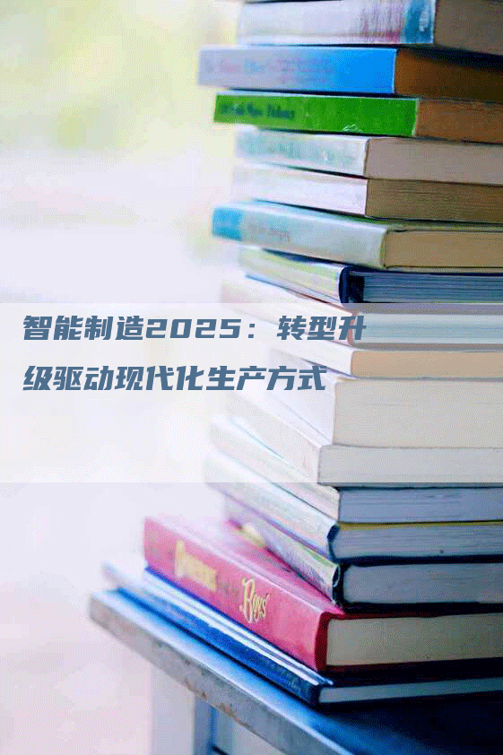 智能制造2025：转型升级驱动现代化生产方式