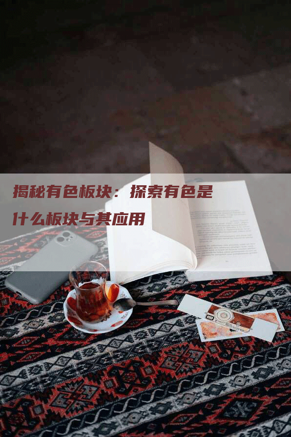 揭秘有色板块：探索有色是什么板块与其应用