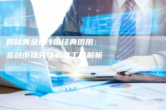 揭秘黄金K线图经典图用：金融市场分析必备工具解析