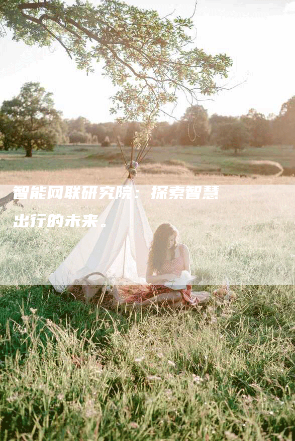智能网联研究院：探索智慧出行的未来。