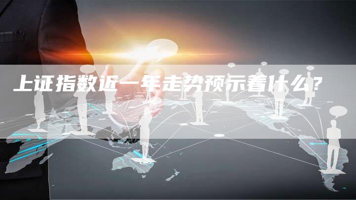 上证指数近一年走势预示着什么？